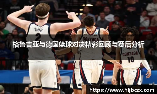格鲁吉亚与德国篮球对决精彩回顾与赛后分析