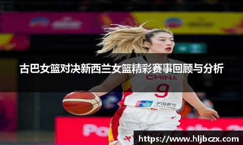 古巴女篮对决新西兰女篮精彩赛事回顾与分析