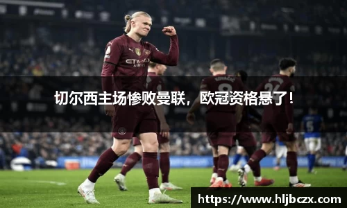 切尔西主场惨败曼联，欧冠资格悬了！