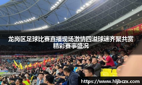 龙岗区足球比赛直播现场激情四溢球迷齐聚共赏精彩赛事盛况