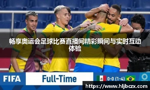 畅享奥运会足球比赛直播间精彩瞬间与实时互动体验
