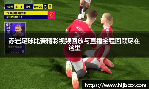 赤岩足球比赛精彩视频回放与直播全程回顾尽在这里