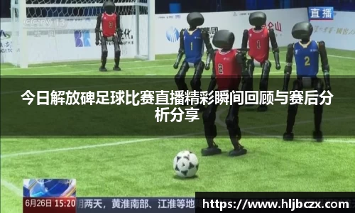 今日解放碑足球比赛直播精彩瞬间回顾与赛后分析分享