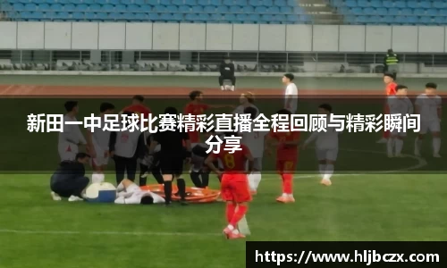 新田一中足球比赛精彩直播全程回顾与精彩瞬间分享