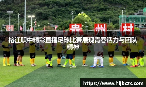 榕江职中精彩直播足球比赛展现青春活力与团队精神