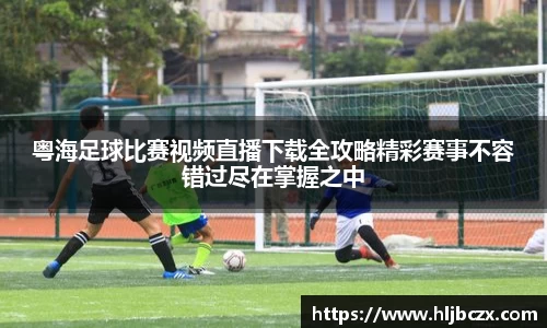 粤海足球比赛视频直播下载全攻略精彩赛事不容错过尽在掌握之中