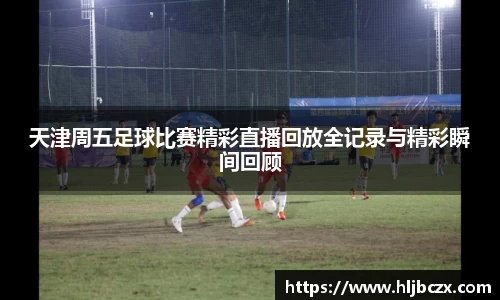 天津周五足球比赛精彩直播回放全记录与精彩瞬间回顾