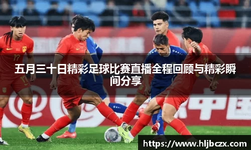 五月三十日精彩足球比赛直播全程回顾与精彩瞬间分享