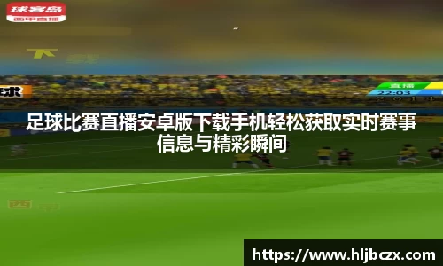 足球比赛直播安卓版下载手机轻松获取实时赛事信息与精彩瞬间