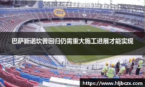 巴萨新诺坎普回归仍需重大施工进展才能实现