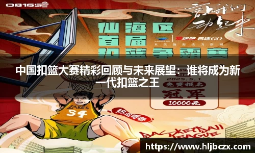 中国扣篮大赛精彩回顾与未来展望：谁将成为新一代扣篮之王