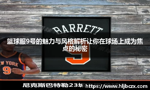 篮球服9号的魅力与风格解析让你在球场上成为焦点的秘密