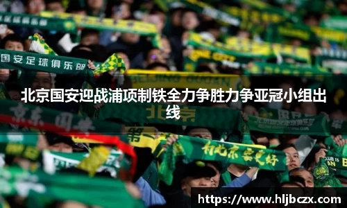 北京国安迎战浦项制铁全力争胜力争亚冠小组出线