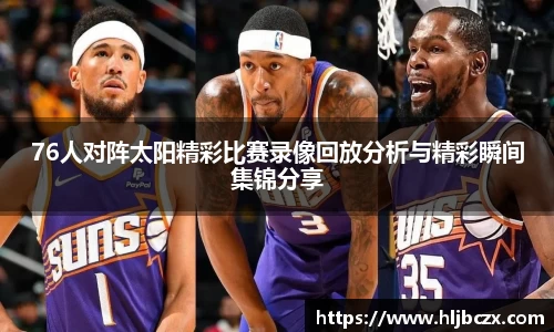 76人对阵太阳精彩比赛录像回放分析与精彩瞬间集锦分享