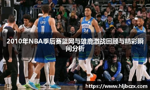 2010年NBA季后赛篮网与雄鹿激战回顾与精彩瞬间分析