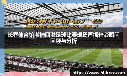 长春体育馆激情四溢足球比赛现场直播精彩瞬间回顾与分析
