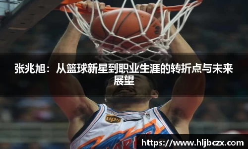 张兆旭：从篮球新星到职业生涯的转折点与未来展望