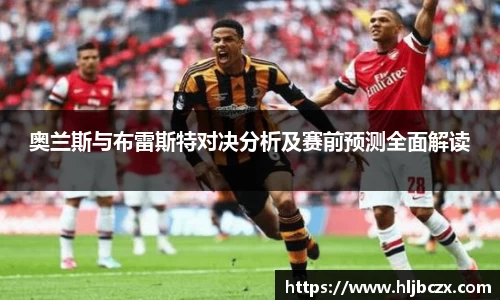 奥兰斯与布雷斯特对决分析及赛前预测全面解读