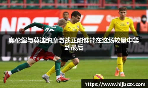 奥伦堡与莫迪纳摩激战正酣谁能在这场较量中笑到最后