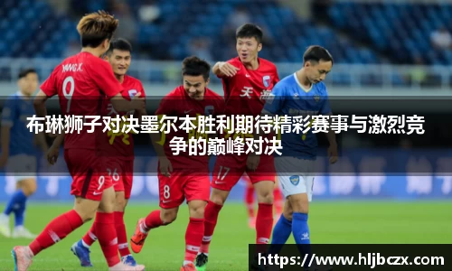 布琳狮子对决墨尔本胜利期待精彩赛事与激烈竞争的巅峰对决