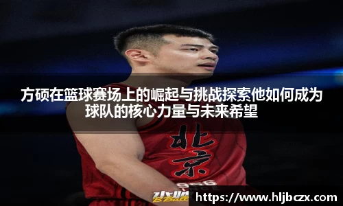 方硕在篮球赛场上的崛起与挑战探索他如何成为球队的核心力量与未来希望