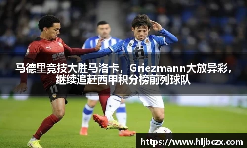 马德里竞技大胜马洛卡，Griezmann大放异彩，继续追赶西甲积分榜前列球队