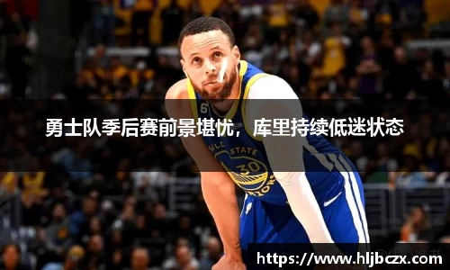勇士队季后赛前景堪忧，库里持续低迷状态
