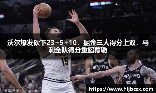 沃尔爆发砍下23+5+10，掘金三人得分上双，马刺全队得分重蹈覆辙